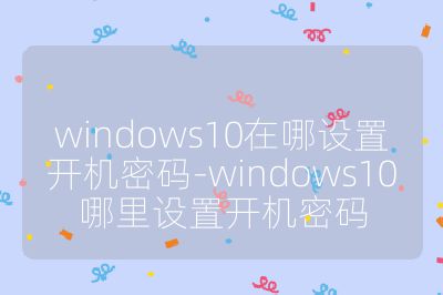 windows10在哪設置開機密碼-windows10哪里設置開機密碼