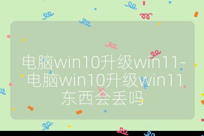 電腦win10升級win11-電腦win10升級win11東西會丟嗎