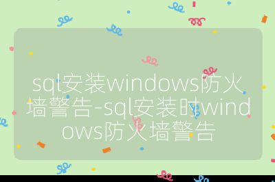 sql安裝windows防火墻警告-sql安裝時windows防火墻警告