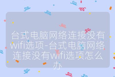 臺式電腦網絡連接沒有wifi選項-臺式電腦網絡連接沒有wifi選項怎么辦
