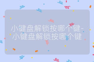 小鍵盤解鎖按哪個鍵-小鍵盤解鎖按哪個鍵