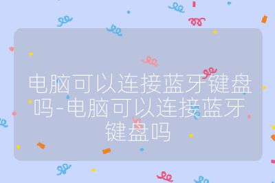 電腦可以連接藍(lán)牙鍵盤嗎-電腦可以連接藍(lán)牙鍵盤嗎