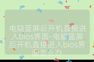 電腦藍屏后開機直接進入bios界面-電腦藍屏后開機直接進入bios界面怎么辦