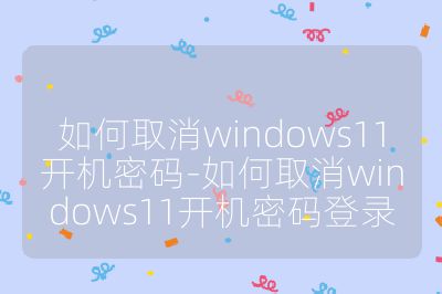 如何取消windows11開機密碼-如何取消windows11開機密碼登錄