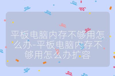 平板電腦內存不夠用怎么辦-平板電腦內存不夠用怎么辦擴容