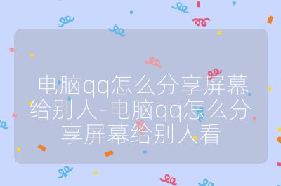 電腦qq怎么分享屏幕給別人-電腦qq怎么分享屏幕給別人看