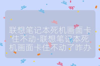 聯想筆記本死機畫面卡住不動-聯想筆記本死機畫面卡住不動了咋辦