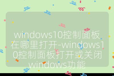 windows10控制面板在哪里打開-windows10控制面板打開或關(guān)閉windows功能