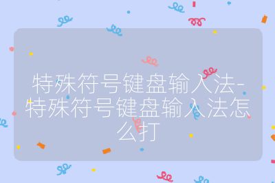 特殊符號(hào)鍵盤輸入法-特殊符號(hào)鍵盤輸入法怎么打