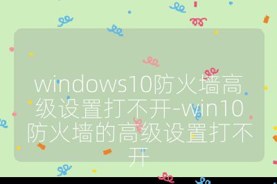 windows10防火墻高級設置打不開-win10防火墻的高級設置打不開