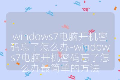 windows7電腦開機(jī)密碼忘了怎么辦-windows7電腦開機(jī)密碼忘了怎么辦最簡單的方法
