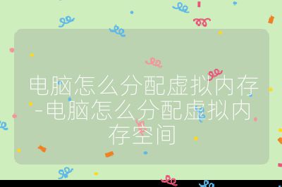 電腦怎么分配虛擬內存-電腦怎么分配虛擬內存空間