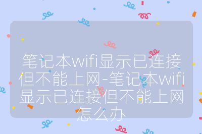 筆記本wifi顯示已連接但不能上網-筆記本wifi顯示已連接但不能上網怎么辦