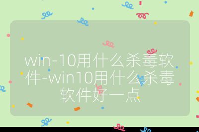 win-10用什么殺毒軟件-win10用什么殺毒軟件好一點