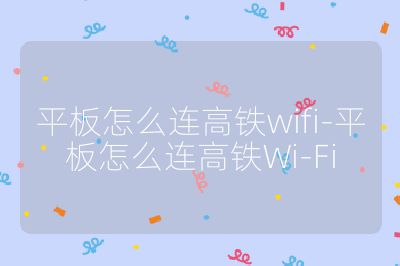 平板怎么連高鐵wifi-平板怎么連高鐵Wi-Fi