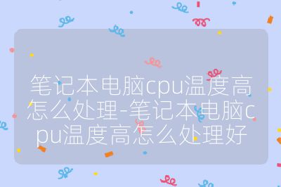 筆記本電腦cpu溫度高怎么處理-筆記本電腦cpu溫度高怎么處理好