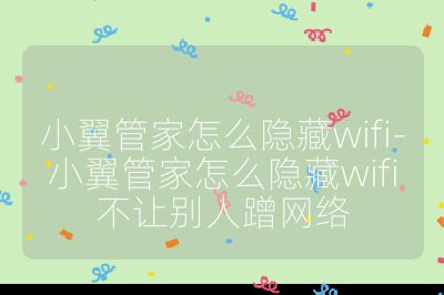 小翼管家怎么隱藏wifi-小翼管家怎么隱藏wifi不讓別人蹭網絡