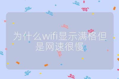 為什么wifi顯示滿格但是網速很慢