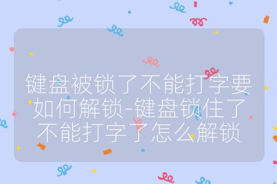 鍵盤被鎖了不能打字要如何解鎖-鍵盤鎖住了不能打字了怎么解鎖