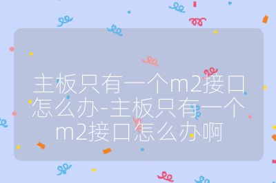 主板只有一個m2接口怎么辦-主板只有一個m2接口怎么辦啊