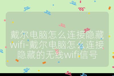 戴爾電腦怎么連接隱藏wifi-戴爾電腦怎么連接隱藏的無線wifi信號