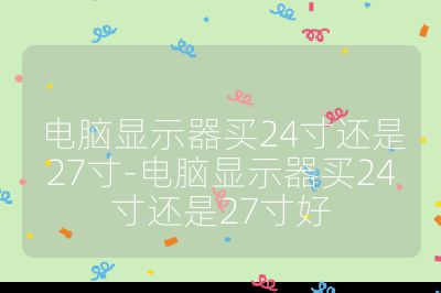 電腦顯示器買24寸還是27寸-電腦顯示器買24寸還是27寸好