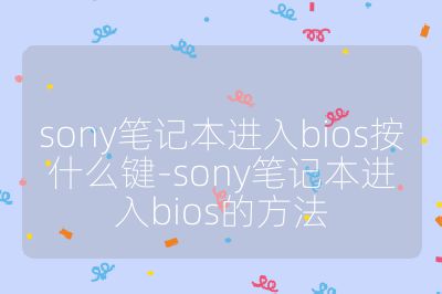 sony筆記本進入bios按什么鍵-sony筆記本進入bios的方法