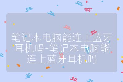 筆記本電腦能連上藍牙耳機嗎-筆記本電腦能連上藍牙耳機嗎
