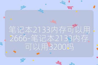 筆記本2133內存可以用2666-筆記本2133內存可以用3200嗎