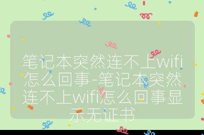 筆記本突然連不上wifi怎么回事-筆記本突然連不上wifi怎么回事顯示無證書