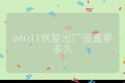 win11恢復出廠設置要多久