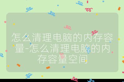 怎么清理電腦的內(nèi)存容量-怎么清理電腦的內(nèi)存容量空間
