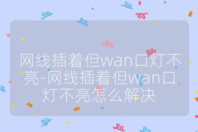 網線插著但wan口燈不亮-網線插著但wan口燈不亮怎么解決