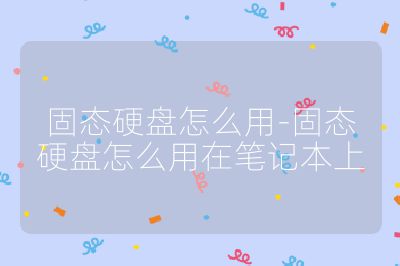 固態(tài)硬盤怎么用-固態(tài)硬盤怎么用在筆記本上