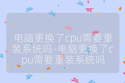 電腦更換了cpu需要重裝系統嗎-電腦更換了cpu需要重裝系統嗎