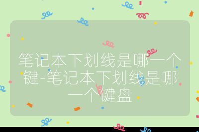 筆記本下劃線是哪一個鍵-筆記本下劃線是哪一個鍵盤