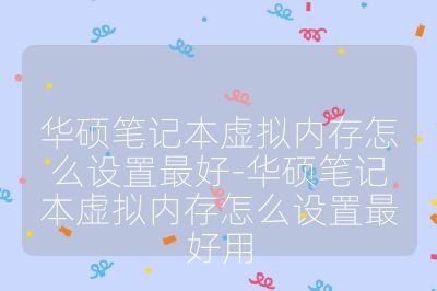 華碩筆記本虛擬內(nèi)存怎么設置最好-華碩筆記本虛擬內(nèi)存怎么設置最好用