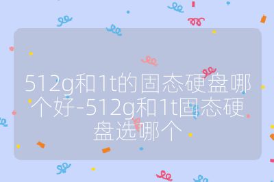 512g和1t的固態硬盤哪個好-512g和1t固態硬盤選哪個