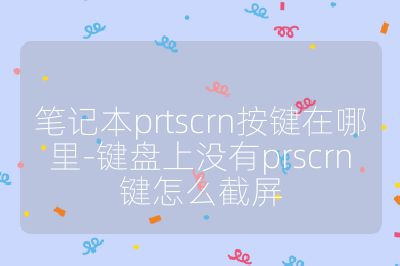 筆記本prtscrn按鍵在哪里-鍵盤上沒有prscrn鍵怎么截屏