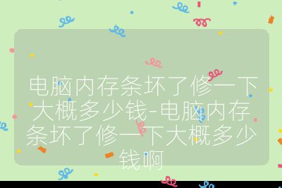 電腦內存條壞了修一下大概多少錢-電腦內存條壞了修一下大概多少錢啊