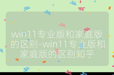 win11專業版和家庭版的區別-win11專業版和家庭版的區別知乎