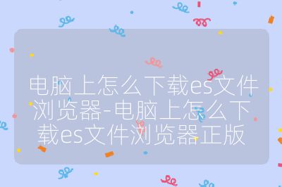 電腦上怎么下載es文件瀏覽器-電腦上怎么下載es文件瀏覽器正版