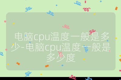 電腦cpu溫度一般是多少-電腦cpu溫度一般是多少度