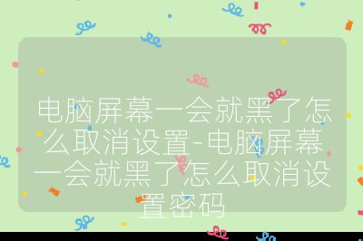 電腦屏幕一會就黑了怎么取消設置-電腦屏幕一會就黑了怎么取消設置密碼