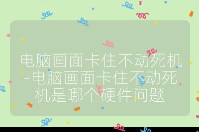 電腦畫面卡住不動(dòng)死機(jī)-電腦畫面卡住不動(dòng)死機(jī)是哪個(gè)硬件問題