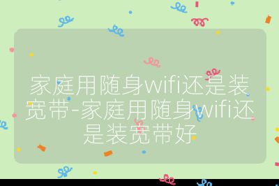 家庭用隨身wifi還是裝寬帶-家庭用隨身wifi還是裝寬帶好
