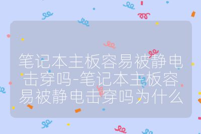 筆記本主板容易被靜電擊穿嗎-筆記本主板容易被靜電擊穿嗎為什么