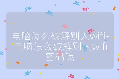 電腦怎么破解別人wifi-電腦怎么破解別人wifi密碼呢