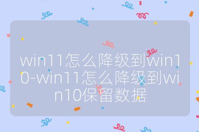 win11怎么降級(jí)到win10-win11怎么降級(jí)到win10保留數(shù)據(jù)