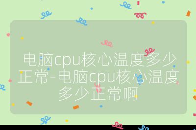 電腦cpu核心溫度多少正常-電腦cpu核心溫度多少正常啊